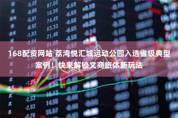 168配资网站 荔湾悦汇城运动公园入选省级典型案例！快来解锁文商旅体新玩法