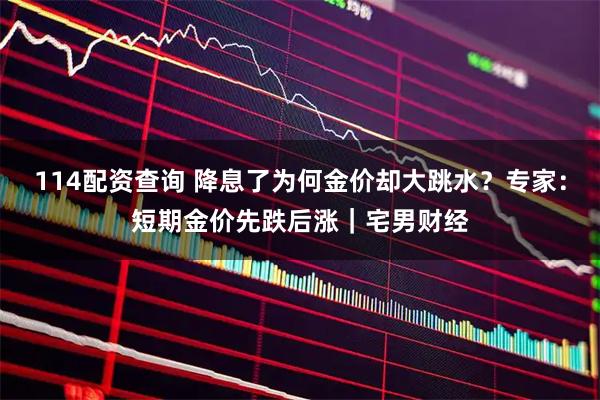 114配资查询 降息了为何金价却大跳水？专家：短期金价先跌后涨｜宅男财经