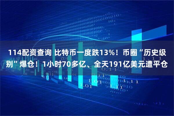 114配资查询 比特币一度跌13%！币圈“历史级别”爆仓！1小时70多亿、全天191亿美元遭平仓