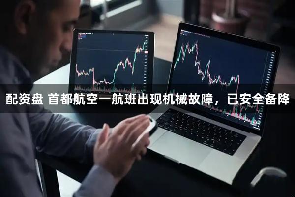 配资盘 首都航空一航班出现机械故障，已安全备降