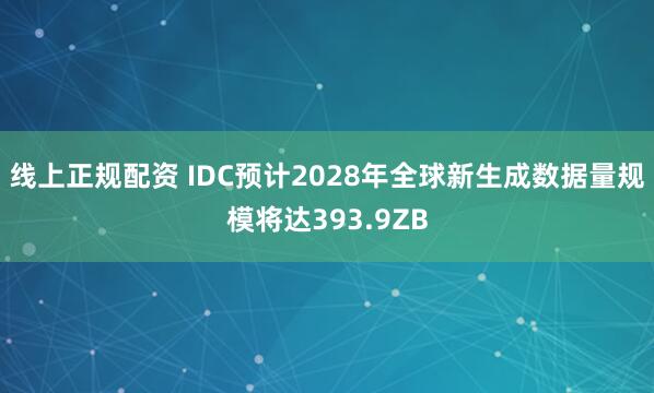 线上正规配资 IDC预计2028年全球新生成数据量规模将达393.9ZB