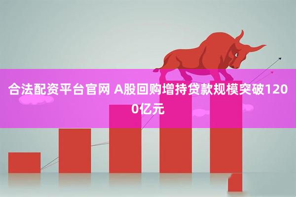 合法配资平台官网 A股回购增持贷款规模突破1200亿元