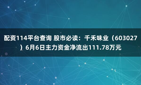 配资114平台查询 股市必读：千禾味业（603027）6月6日主力资金净流出111.78万元
