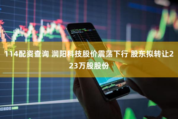 114配资查询 润阳科技股价震荡下行 股东拟转让223万股股份