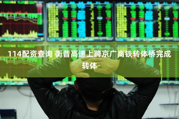 114配资查询 衡昔高速上跨京广高铁转体桥完成转体