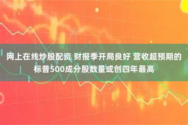 网上在线炒股配资 财报季开局良好 营收超预期的标普500成分股数量或创四年最高
