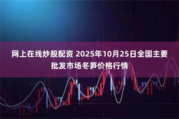 网上在线炒股配资 2025年10月25日全国主要批发市场冬笋价格行情
