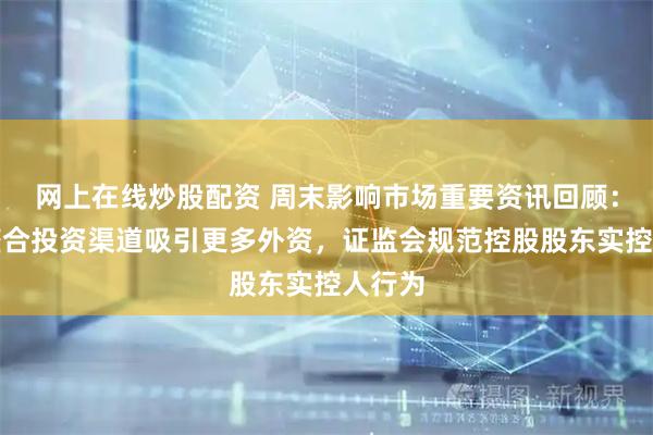 网上在线炒股配资 周末影响市场重要资讯回顾：央行整合投资渠道吸引更多外资，证监会规范控股股东实控人行为
