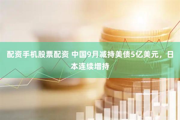 配资手机股票配资 中国9月减持美债5亿美元，日本连续增持