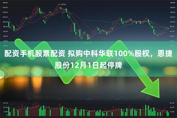 配资手机股票配资 拟购中科华联100%股权，恩捷股份12月1日起停牌