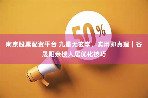 南京股票配资平台 九星无玄学，实用即真理｜谷晟阳亲授人居优化技巧