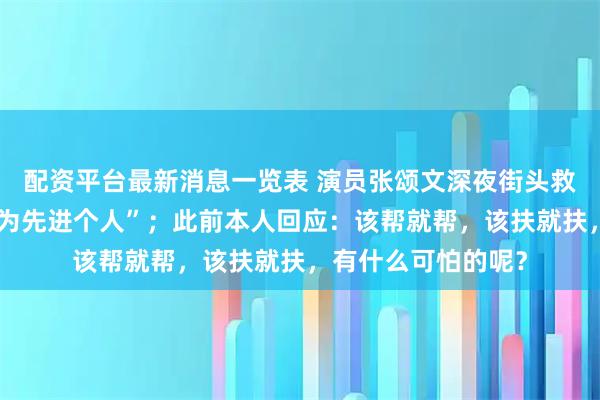 配资平台最新消息一览表 演员张颂文深夜街头救人，获评“见义勇为先进个人”；此前本人回应：该帮就帮，该扶就扶，有什么可怕的呢？