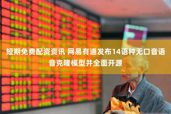 短期免费配资资讯 网易有道发布14语种无口音语音克隆模型并全面开源