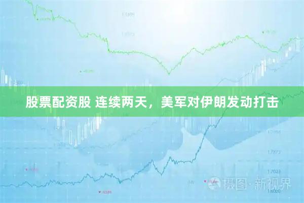 股票配资股 连续两天，美军对伊朗发动打击