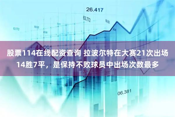 股票114在线配资查询 拉波尔特在大赛21次出场14胜7平，是保持不败球员中出场次数最多